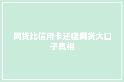 网贷比信用卡还猛网贷大口子真相