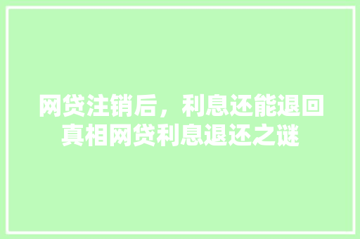网贷注销后，利息还能退回真相网贷利息退还之谜