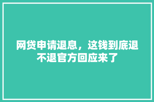 网贷申请退息，这钱到底退不退官方回应来了