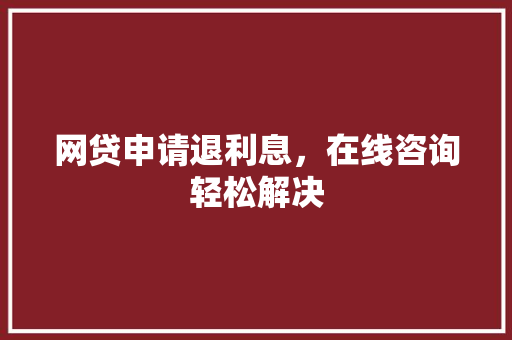 网贷申请退利息，在线咨询轻松解决  第1张