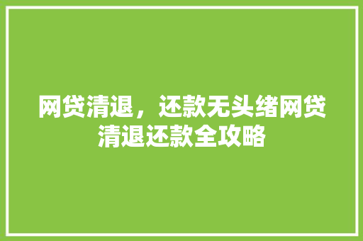 网贷清退，还款无头绪网贷清退还款全攻略