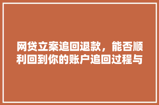 网贷立案追回退款，能否顺利回到你的账户追回过程与注意事项