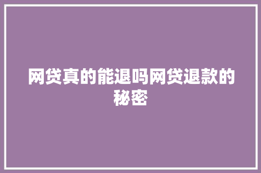 网贷真的能退吗网贷退款的秘密