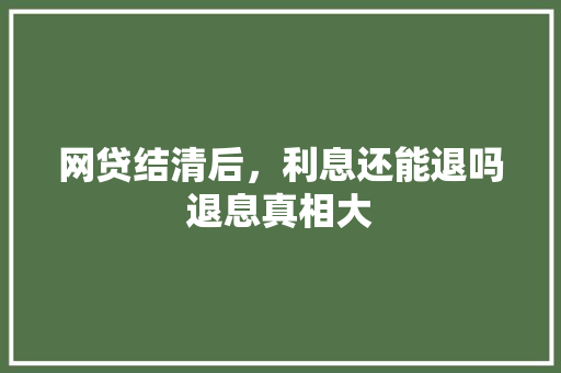网贷结清后，利息还能退吗退息真相大  第1张