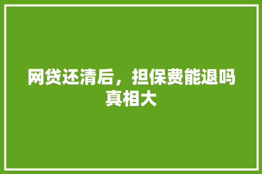 网贷还清后，担保费能退吗真相大