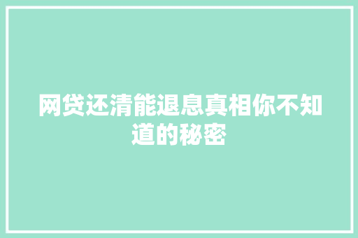 网贷还清能退息真相你不知道的秘密