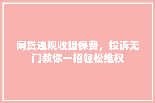 网贷违规收担保费，投诉无门教你一招轻松维权