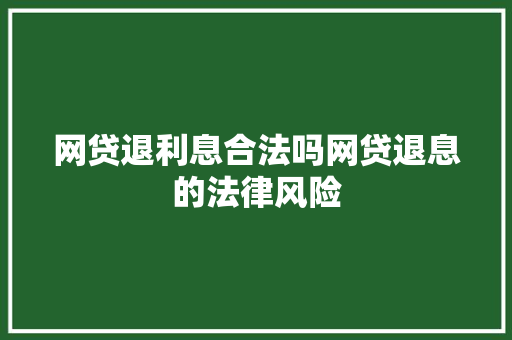 网贷退利息合法吗网贷退息的法律风险