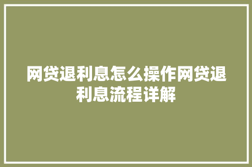 网贷退利息怎么操作网贷退利息流程详解  第1张