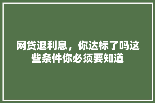 网贷退利息，你达标了吗这些条件你必须要知道