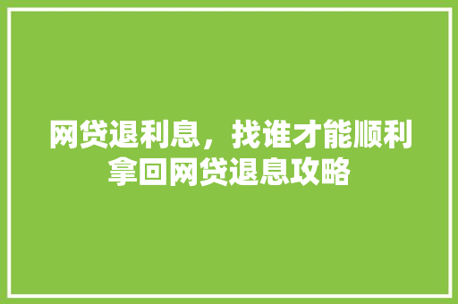 网贷退利息，找谁才能顺利拿回网贷退息攻略