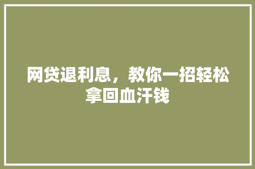 网贷退利息，教你一招轻松拿回血汗钱