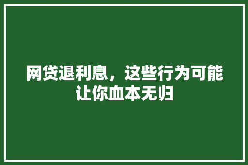 网贷退利息，这些行为可能让你血本无归  第1张
