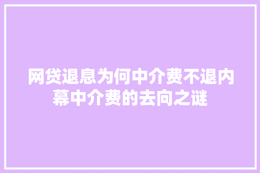 网贷退息为何中介费不退内幕中介费的去向之谜  第1张