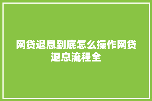 网贷退息到底怎么操作网贷退息流程全