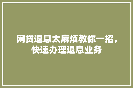 网贷退息太麻烦教你一招，快速办理退息业务