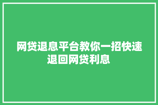 网贷退息平台教你一招快速退回网贷利息