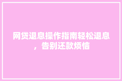 网贷退息操作指南轻松退息，告别还款烦恼