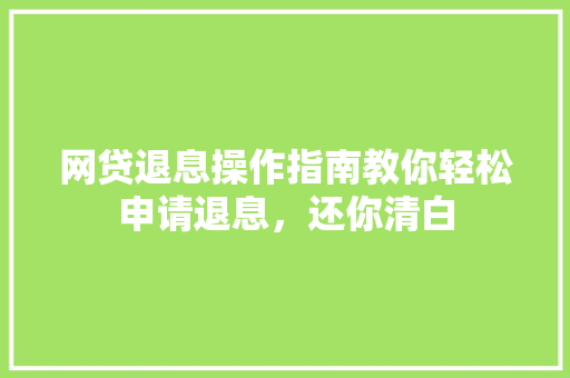 网贷退息操作指南教你轻松申请退息，还你清白
