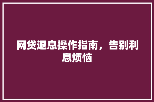 网贷退息操作指南，告别利息烦恼