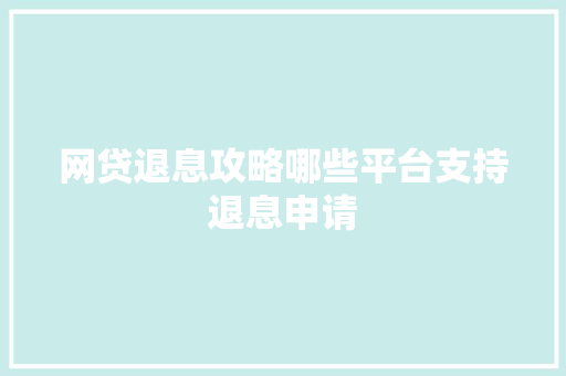 网贷退息攻略哪些平台支持退息申请