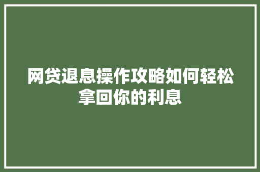 网贷退息操作攻略如何轻松拿回你的利息