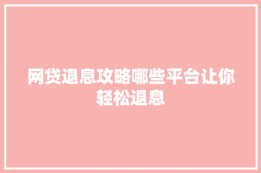 网贷退息攻略哪些平台让你轻松退息