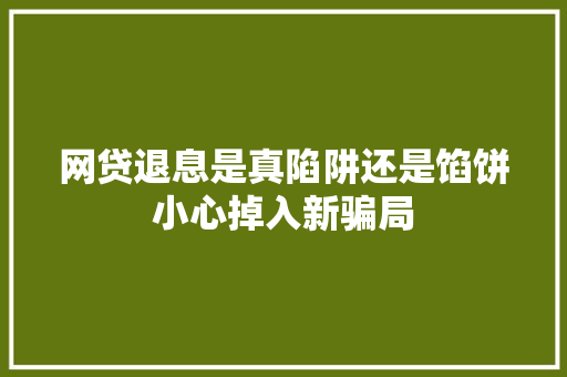 网贷退息是真陷阱还是馅饼小心掉入新骗局