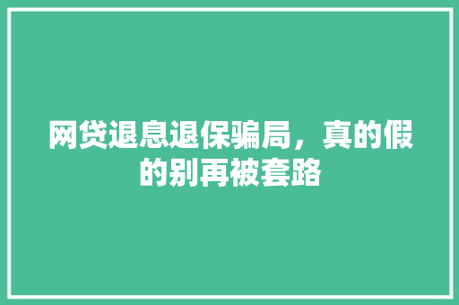网贷退息退保骗局，真的假的别再被套路