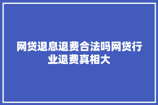 网贷退息退费合法吗网贷行业退费真相大