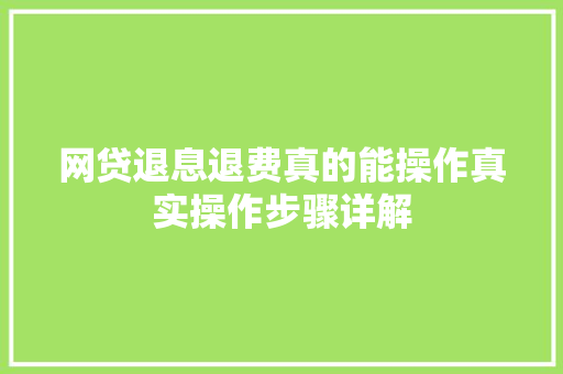 网贷退息退费真的能操作真实操作步骤详解