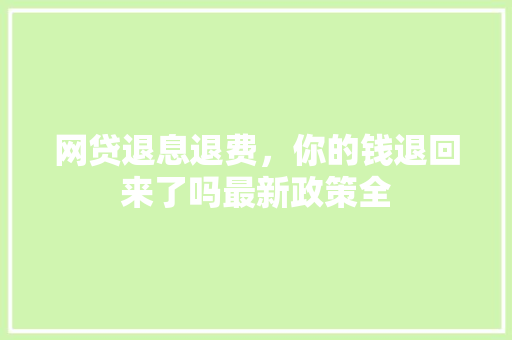 网贷退息退费，你的钱退回来了吗最新政策全