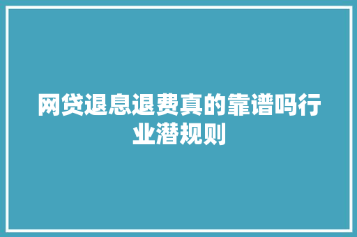 网贷退息退费真的靠谱吗行业潜规则