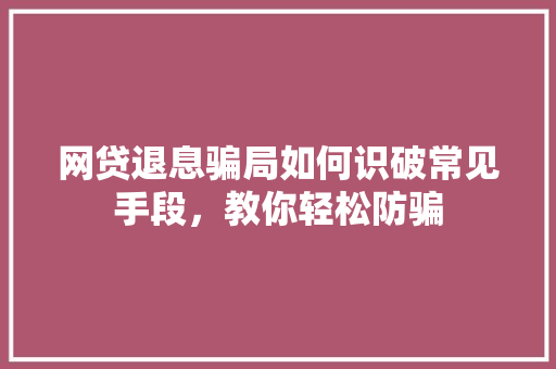 网贷退息骗局如何识破常见手段，教你轻松防骗