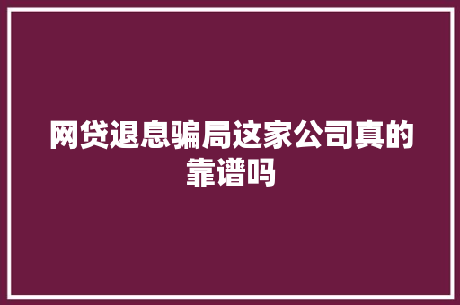 网贷退息骗局这家公司真的靠谱吗