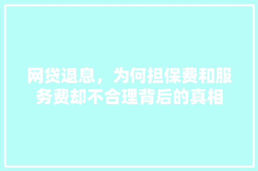 网贷退息，为何担保费和服务费却不合理背后的真相