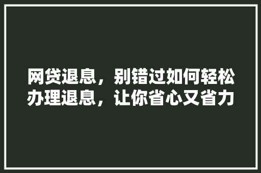 网贷退息，别错过如何轻松办理退息，让你省心又省力