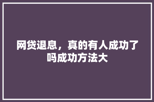 网贷退息，真的有人成功了吗成功方法大