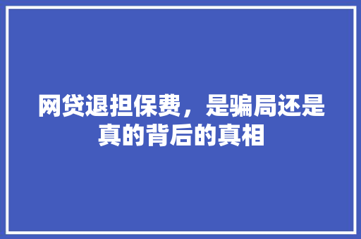 网贷退担保费，是骗局还是真的背后的真相