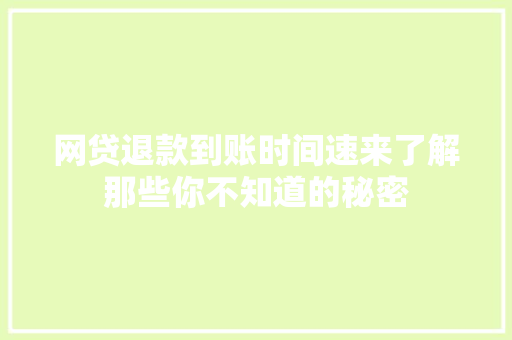 网贷退款到账时间速来了解那些你不知道的秘密