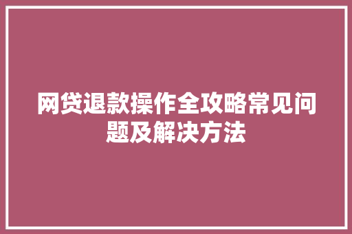 网贷退款操作全攻略常见问题及解决方法