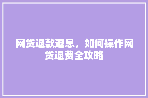 网贷退款退息，如何操作网贷退费全攻略
