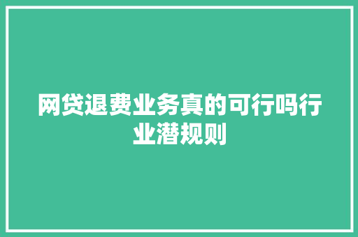 网贷退费业务真的可行吗行业潜规则