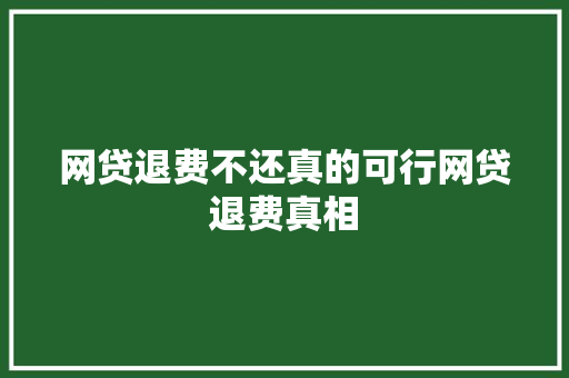 网贷退费不还真的可行网贷退费真相