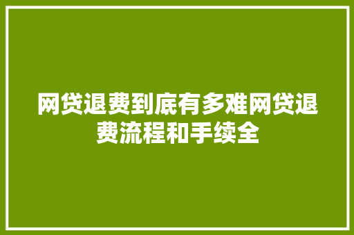 网贷退费到底有多难网贷退费流程和手续全