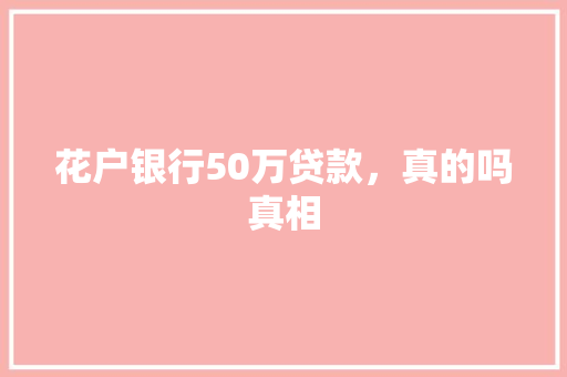花户银行50万贷款，真的吗真相