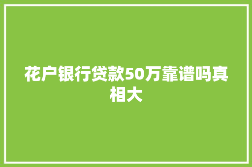 花户银行贷款50万靠谱吗真相大