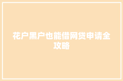 花户黑户也能借网贷申请全攻略
