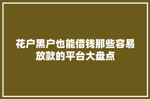 花户黑户也能借钱那些容易放款的平台大盘点