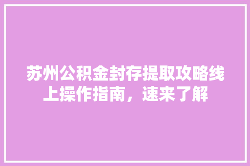 苏州公积金封存提取攻略线上操作指南，速来了解